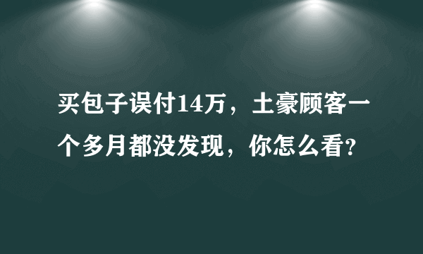 买包子误付14万，土豪顾客一个多月都没发现，你怎么看？