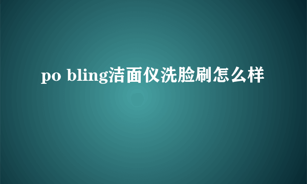 po bling洁面仪洗脸刷怎么样