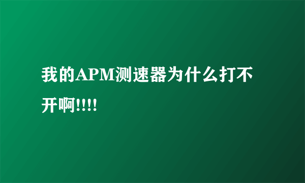我的APM测速器为什么打不开啊!!!!