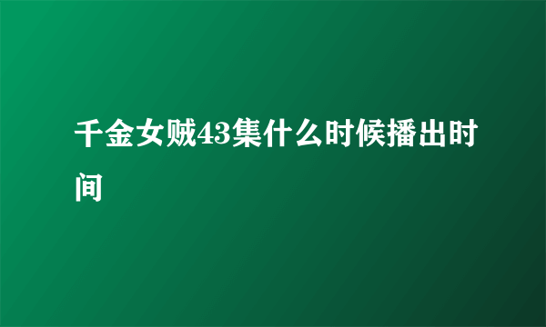 千金女贼43集什么时候播出时间