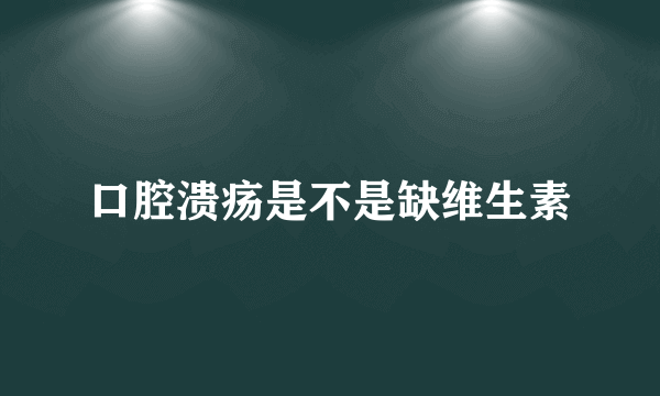 口腔溃疡是不是缺维生素