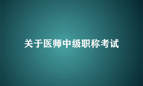 关于医师中级职称考试