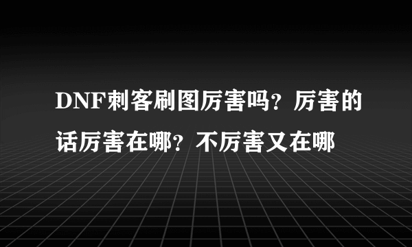 DNF刺客刷图厉害吗？厉害的话厉害在哪？不厉害又在哪