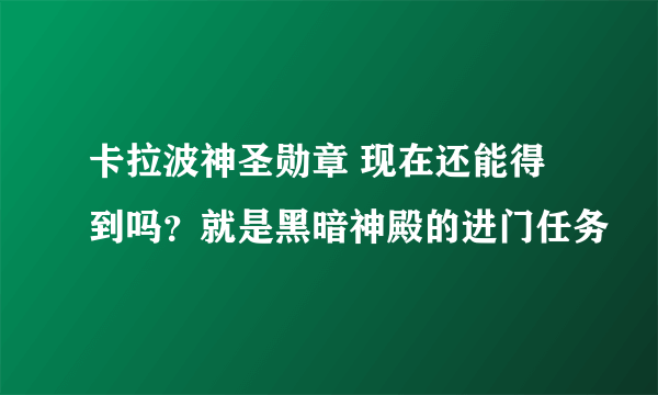 卡拉波神圣勋章 现在还能得到吗？就是黑暗神殿的进门任务