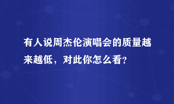 有人说周杰伦演唱会的质量越来越低，对此你怎么看？
