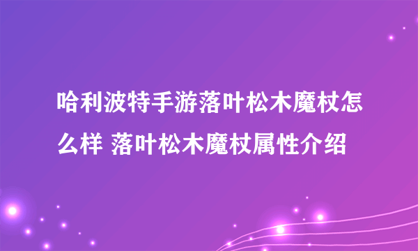 哈利波特手游落叶松木魔杖怎么样 落叶松木魔杖属性介绍