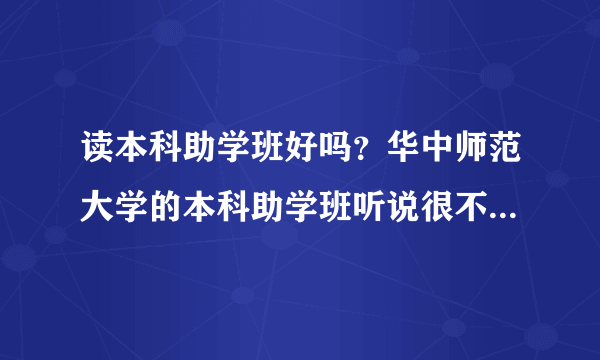 读本科助学班好吗？华中师范大学的本科助学班听说很不错，是真的吗？