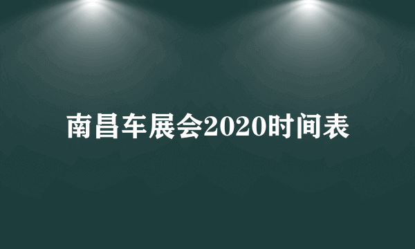 南昌车展会2020时间表