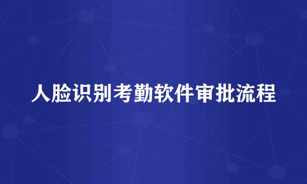 人脸识别考勤软件审批流程