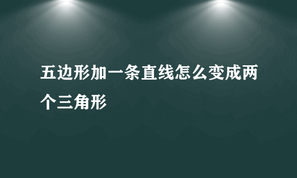 五边形加一条直线怎么变成两个三角形