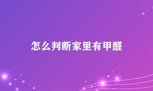 怎么判断家里有甲醛