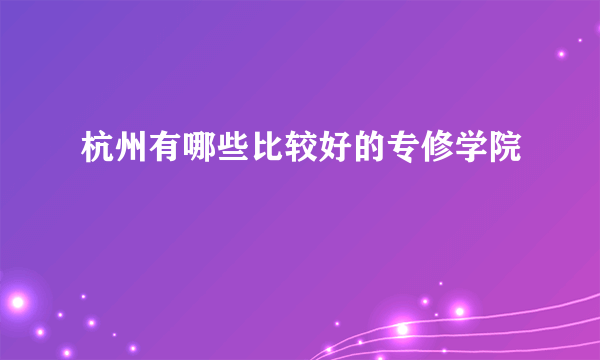 杭州有哪些比较好的专修学院