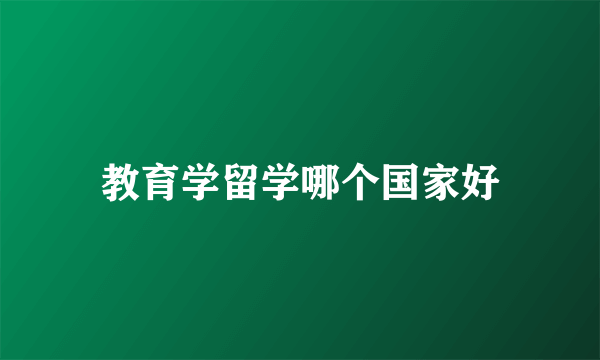 教育学留学哪个国家好