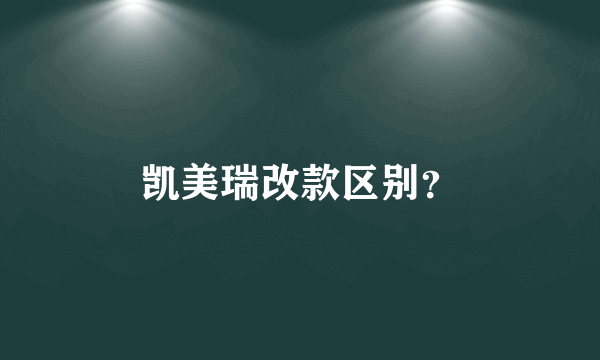 凯美瑞改款区别？