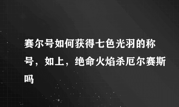 赛尔号如何获得七色光羽的称号，如上，绝命火焰杀厄尔赛斯吗