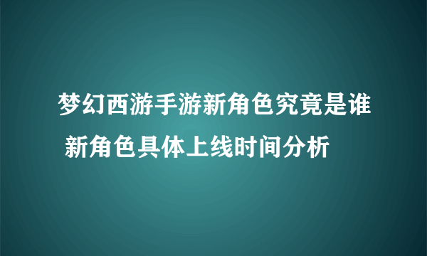 梦幻西游手游新角色究竟是谁 新角色具体上线时间分析
