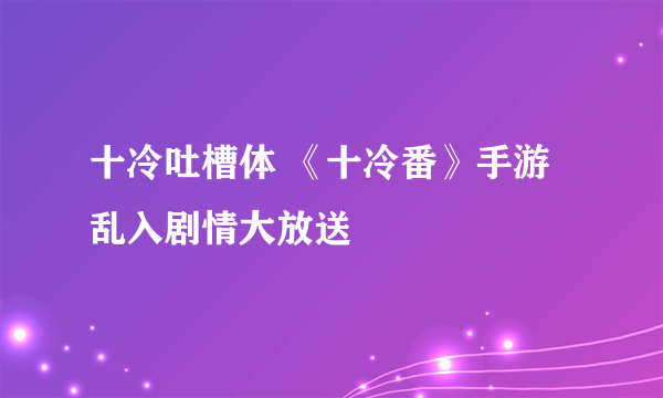 十冷吐槽体 《十冷番》手游乱入剧情大放送
