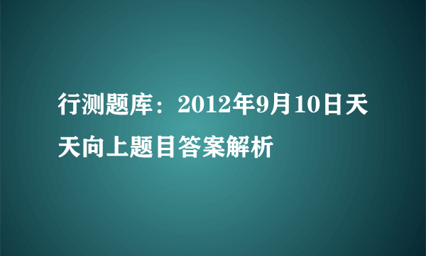 行测题库：2012年9月10日天天向上题目答案解析