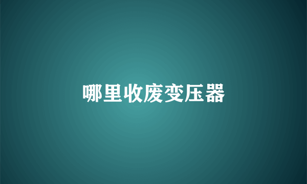 哪里收废变压器