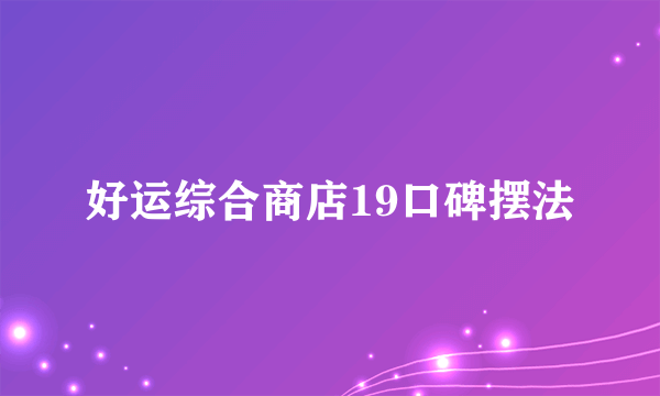 好运综合商店19口碑摆法