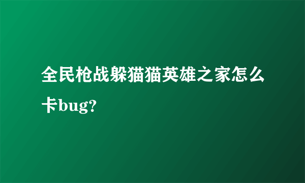 全民枪战躲猫猫英雄之家怎么卡bug？