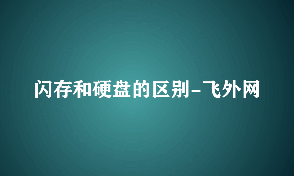 闪存和硬盘的区别-飞外网
