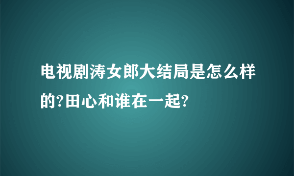 电视剧涛女郎大结局是怎么样的?田心和谁在一起?
