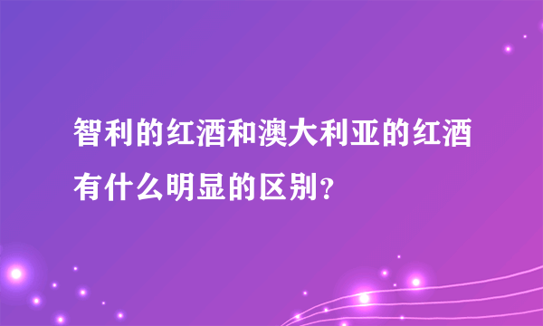 智利的红酒和澳大利亚的红酒有什么明显的区别？