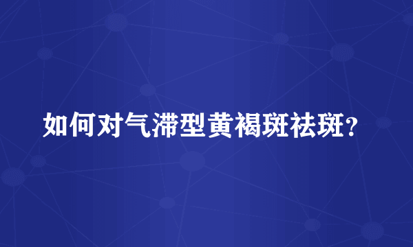 如何对气滞型黄褐斑祛斑？
