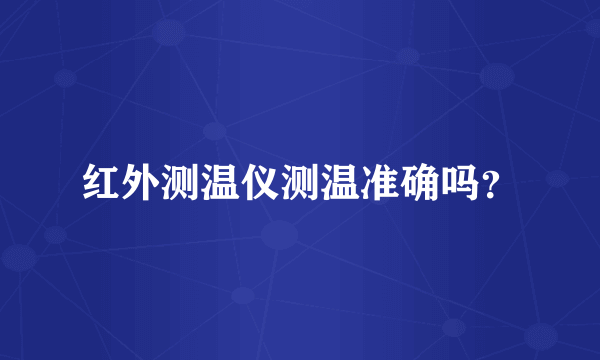 红外测温仪测温准确吗？