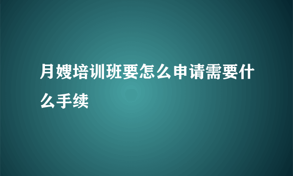 月嫂培训班要怎么申请需要什么手续