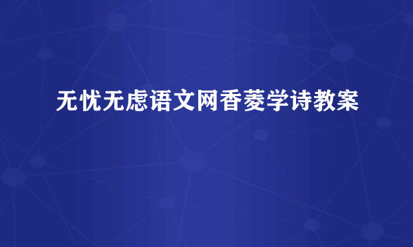 无忧无虑语文网香菱学诗教案