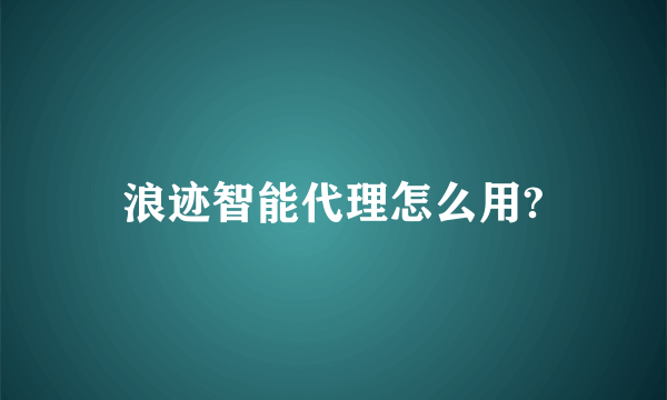 浪迹智能代理怎么用?