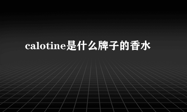 calotine是什么牌子的香水