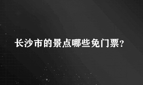 长沙市的景点哪些免门票？