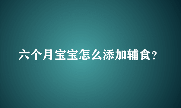 六个月宝宝怎么添加辅食？