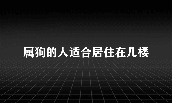 属狗的人适合居住在几楼