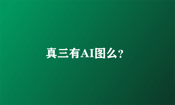 真三有AI图么？