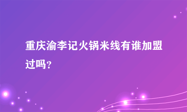 重庆渝李记火锅米线有谁加盟过吗？