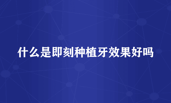 什么是即刻种植牙效果好吗