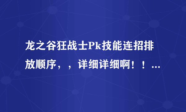 龙之谷狂战士Pk技能连招排放顺序，，详细详细啊！！！！！最好有截图！