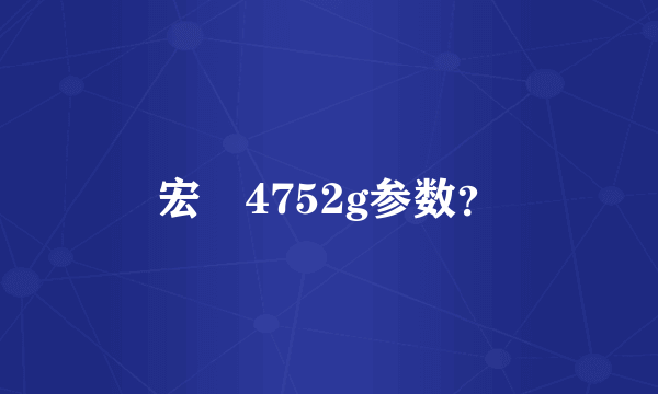 宏碁4752g参数？