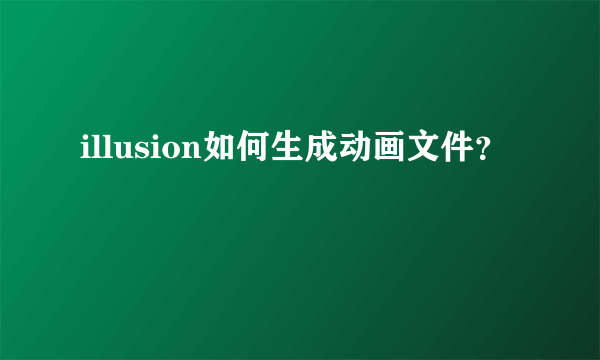 illusion如何生成动画文件？