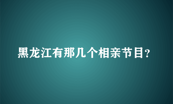 黑龙江有那几个相亲节目？