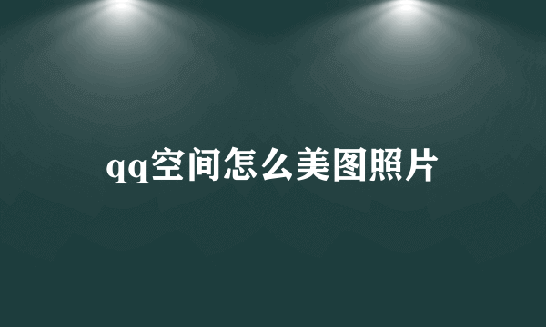 qq空间怎么美图照片
