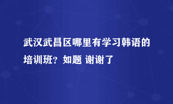 武汉武昌区哪里有学习韩语的培训班？如题 谢谢了
