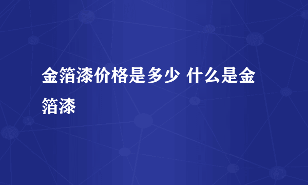 金箔漆价格是多少 什么是金箔漆