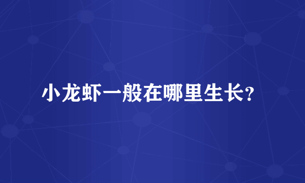 小龙虾一般在哪里生长？