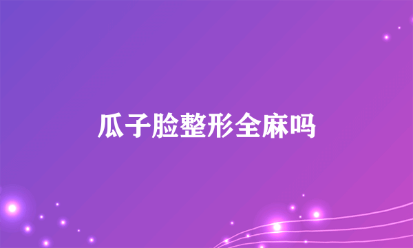 瓜子脸整形全麻吗