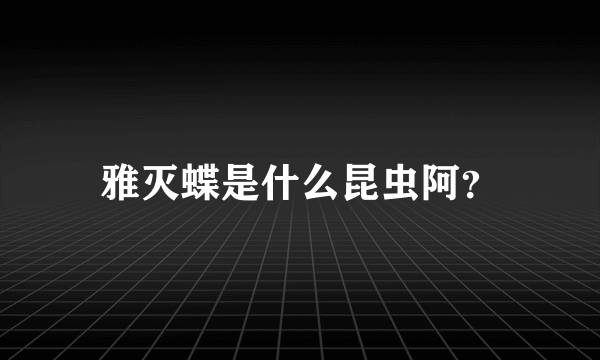 雅灭蝶是什么昆虫阿？